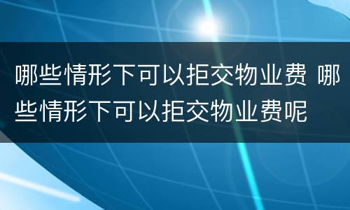 哪些情形下可以拒交物业费 哪些情形下可以拒交物业费呢