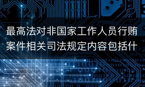 最高法对非国家工作人员行贿案件相关司法规定内容包括什么