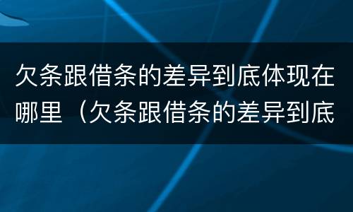 欠条跟借条的差异到底体现在哪里（欠条跟借条的差异到底体现在哪里呢）