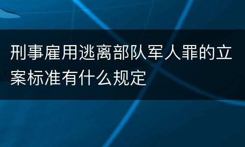 刑事雇用逃离部队军人罪的立案标准有什么规定