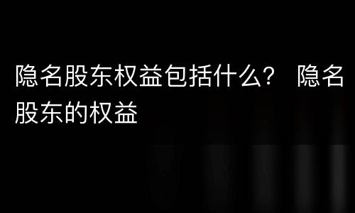 隐名股东权益包括什么？ 隐名股东的权益