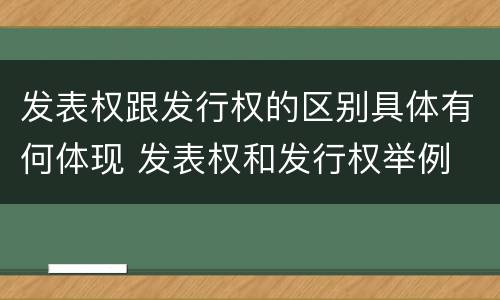 发表权跟发行权的区别具体有何体现 发表权和发行权举例