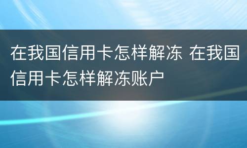 在我国信用卡怎样解冻 在我国信用卡怎样解冻账户