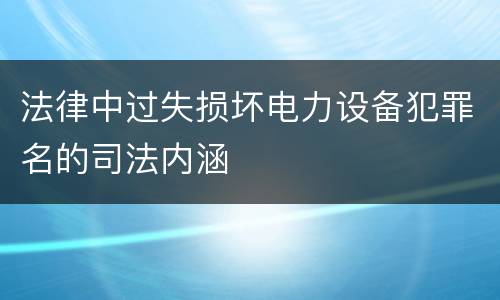 法律中过失损坏电力设备犯罪名的司法内涵