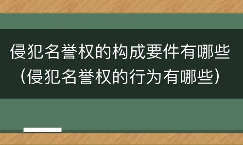 侵犯名誉权的构成要件有哪些（侵犯名誉权的行为有哪些）