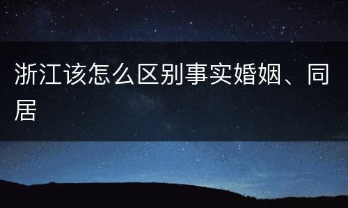 浙江该怎么区别事实婚姻、同居