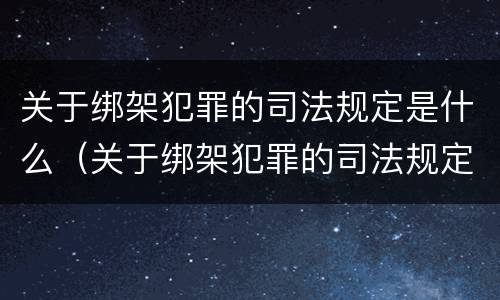 关于绑架犯罪的司法规定是什么（关于绑架犯罪的司法规定是什么法律）