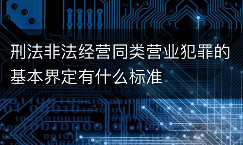 刑法非法经营同类营业犯罪的基本界定有什么标准