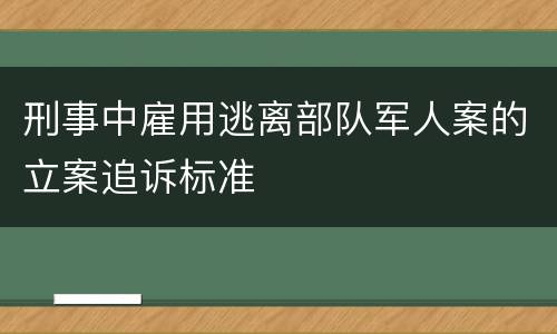 刑事中雇用逃离部队军人案的立案追诉标准