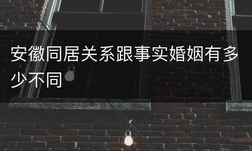 安徽同居关系跟事实婚姻有多少不同