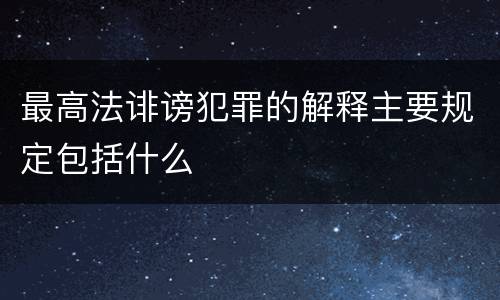 最高法诽谤犯罪的解释主要规定包括什么