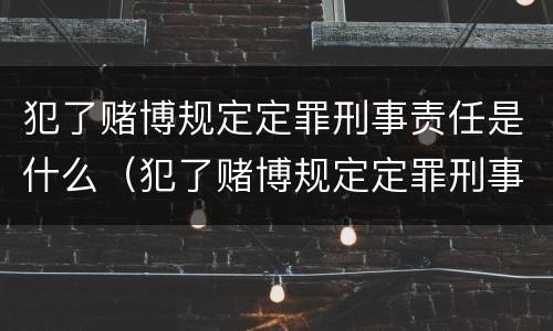 犯了赌博规定定罪刑事责任是什么（犯了赌博规定定罪刑事责任是什么罪名）