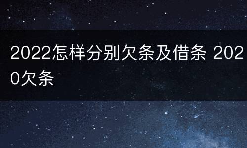 2022怎样分别欠条及借条 2020欠条