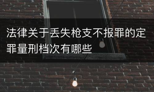 法律关于丢失枪支不报罪的定罪量刑档次有哪些