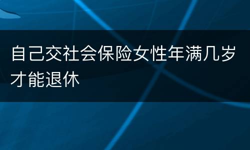 自己交社会保险女性年满几岁才能退休