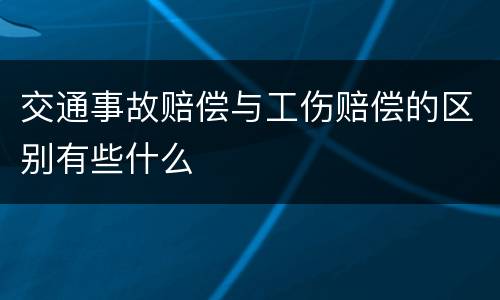 交通事故赔偿与工伤赔偿的区别有些什么