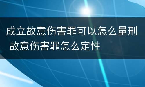 成立故意伤害罪可以怎么量刑 故意伤害罪怎么定性