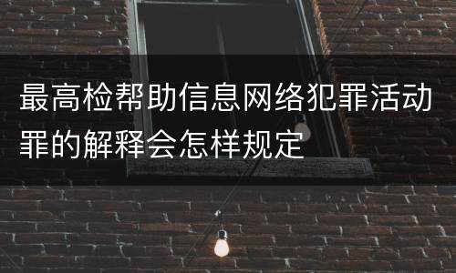 最高检帮助信息网络犯罪活动罪的解释会怎样规定