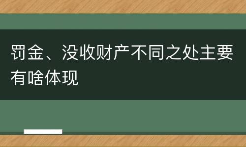 罚金、没收财产不同之处主要有啥体现