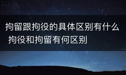 拘留跟拘役的具体区别有什么 拘役和拘留有何区别