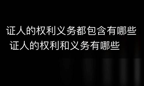 证人的权利义务都包含有哪些 证人的权利和义务有哪些