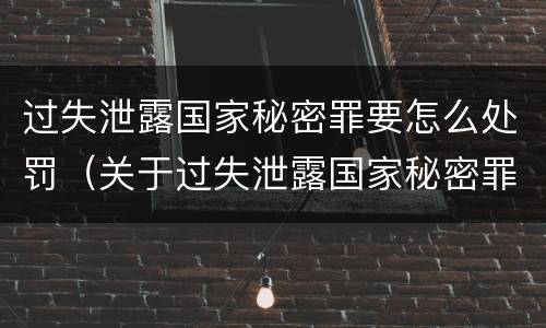 过失泄露国家秘密罪要怎么处罚（关于过失泄露国家秘密罪立案标准）