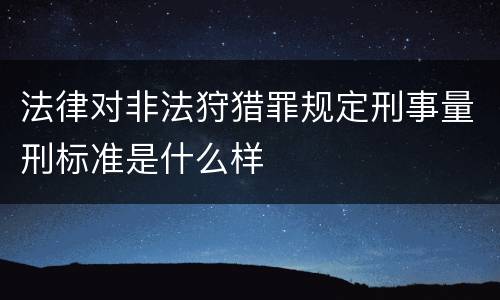 法律对非法狩猎罪规定刑事量刑标准是什么样