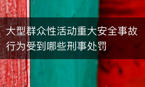 大型群众性活动重大安全事故行为受到哪些刑事处罚