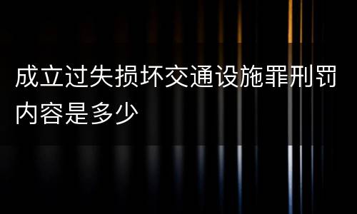 成立过失损坏交通设施罪刑罚内容是多少