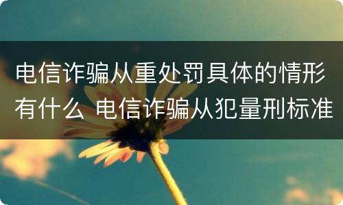 电信诈骗从重处罚具体的情形有什么 电信诈骗从犯量刑标准