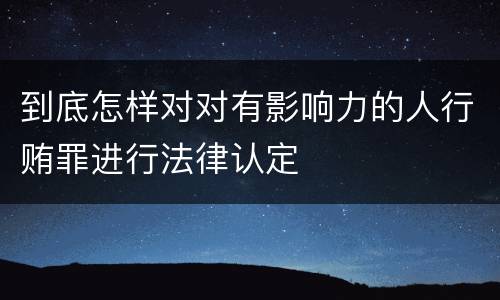 到底怎样对对有影响力的人行贿罪进行法律认定