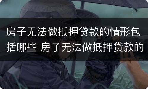 房子无法做抵押贷款的情形包括哪些 房子无法做抵押贷款的情形包括哪些内容