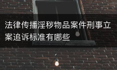 法律传播淫秽物品案件刑事立案追诉标准有哪些