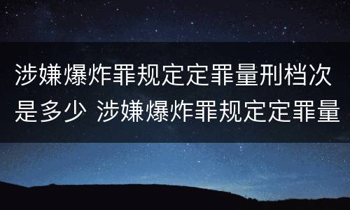 涉嫌爆炸罪规定定罪量刑档次是多少 涉嫌爆炸罪规定定罪量刑档次是多少年