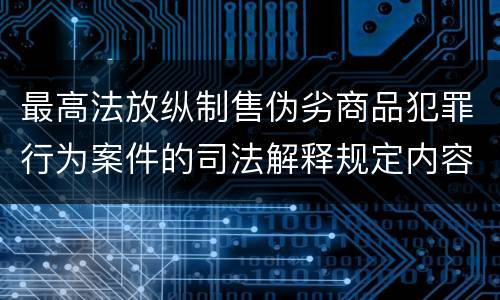 最高法放纵制售伪劣商品犯罪行为案件的司法解释规定内容包括什么