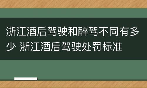 浙江酒后驾驶和醉驾不同有多少 浙江酒后驾驶处罚标准