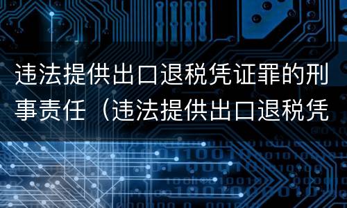 违法提供出口退税凭证罪的刑事责任（违法提供出口退税凭证罪的刑事责任主体）