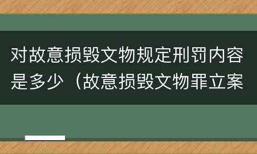 对故意损毁文物规定刑罚内容是多少（故意损毁文物罪立案标准）