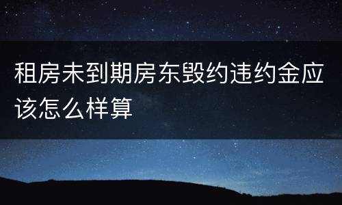 租房未到期房东毁约违约金应该怎么样算