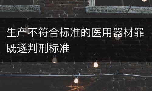 生产不符合标准的医用器材罪既遂判刑标准