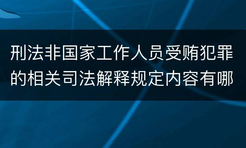 刑法非国家工作人员受贿犯罪的相关司法解释规定内容有哪些