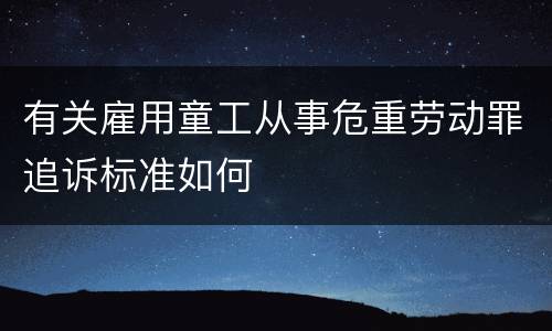 有关雇用童工从事危重劳动罪追诉标准如何