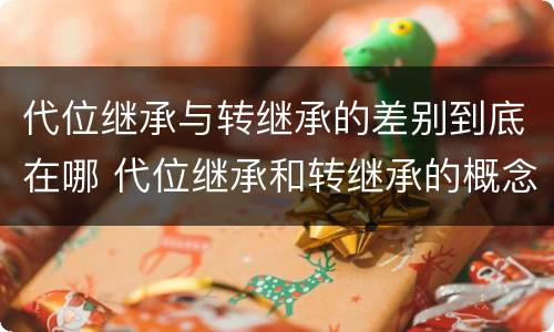 代位继承与转继承的差别到底在哪 代位继承和转继承的概念和适用范围