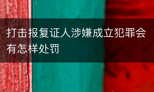 打击报复证人涉嫌成立犯罪会有怎样处罚