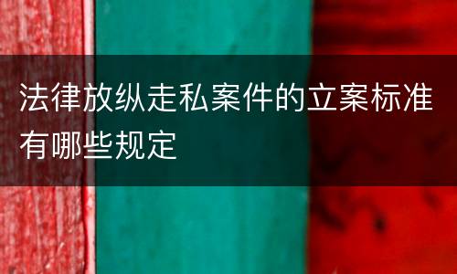 法律放纵走私案件的立案标准有哪些规定