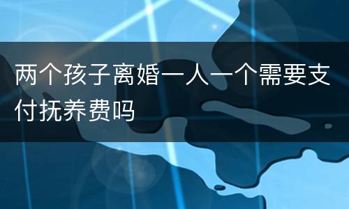 两个孩子离婚一人一个需要支付抚养费吗