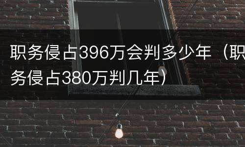 职务侵占396万会判多少年（职务侵占380万判几年）