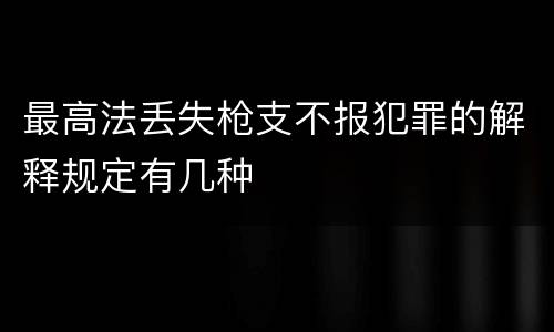 最高法丢失枪支不报犯罪的解释规定有几种