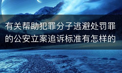 有关帮助犯罪分子逃避处罚罪的公安立案追诉标准有怎样的规定