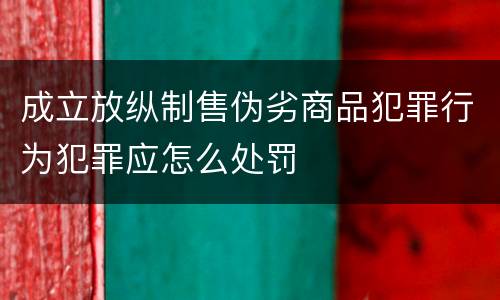 成立放纵制售伪劣商品犯罪行为犯罪应怎么处罚